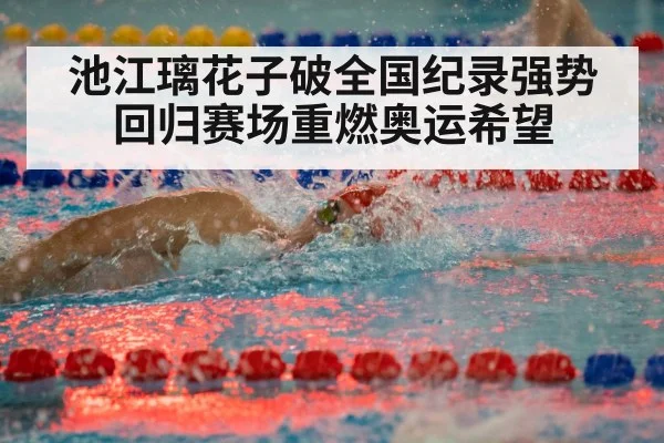 池江璃花子破全国纪录强势回归赛场重燃奥运希望（kaiyun.com）