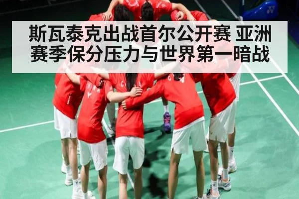斯瓦泰克出战首尔公开赛 亚洲赛季保分压力与世界第一暗战（kaiyun.com）